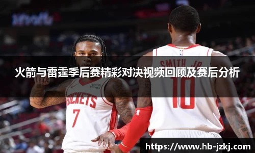 火箭与雷霆季后赛精彩对决视频回顾及赛后分析