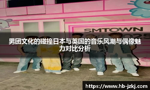男团文化的碰撞日本与英国的音乐风潮与偶像魅力对比分析