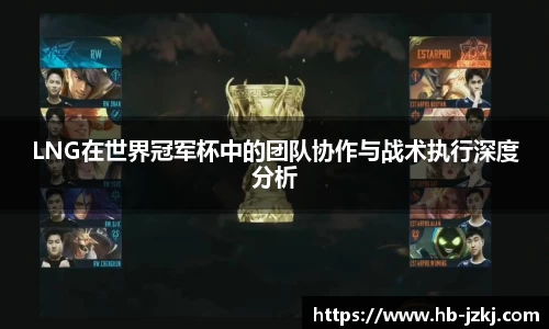 LNG在世界冠军杯中的团队协作与战术执行深度分析